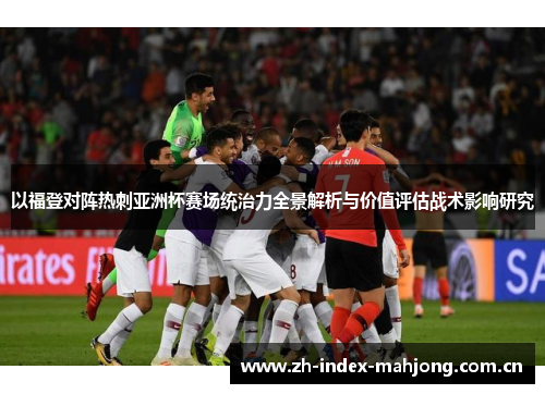 以福登对阵热刺亚洲杯赛场统治力全景解析与价值评估战术影响研究 以福登对阵热刺亚洲杯赛场统治力全景解析与价值评估战术影响研究