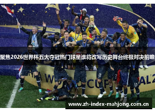 聚焦2026世界杯五大夺冠热门球星谁将改写历史舞台终极对决前瞻 聚焦2026世界杯五大夺冠热门球星谁将改写历史舞台终极对决前瞻